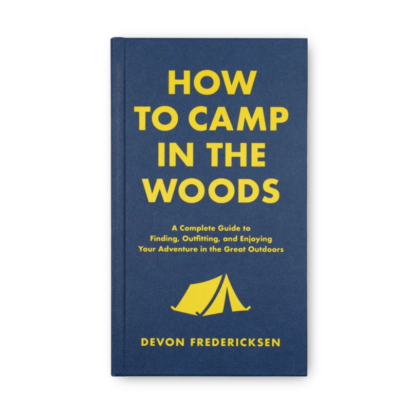 How to Camp in the Woods: A Complete Guide to Finding, Outfitting, and Enjoying Your Adventure in the Great Outdoors