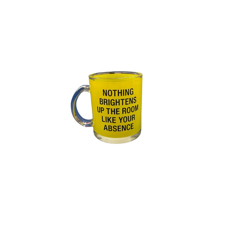 NOTHING BRIGHTENS UP THE ROOM LIKE YOUR ABSENCE GLASS MUG